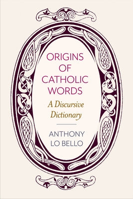 Origins of Catholic Words: A Discursive Dictionary by Lo Bello, Anthony