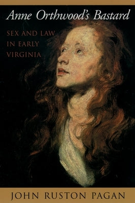 Anne Orthwood's Bastard: Sex and Law in Early Virginia by Pagan, John Ruston