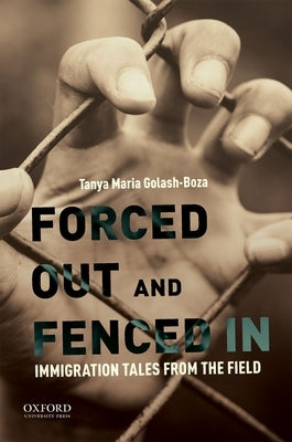 Forced Out and Fenced in: Immigration Tales from the Field by Golash-Boza, Tanya Maria