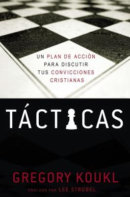 Tácticas: Un Plan de Acción Para Debatir Tus Convicciones Cristianas by Koukl, Gregory