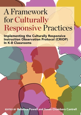 A Framework for Culturally Responsive Practices: Implementing the Culturally Responsive Instruction Observation Protocol (CRIOP) in K-8 Classrooms by Powell, Rebecca