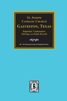 St. Joseph Catholic Church, Galveston, Texas, Baptismal, Confirmation, Marriage and Death Records, 1860-1952 by Society, Galveston County Genealogical
