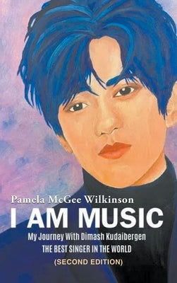 I Am Music: My Journey With Dimash Kudaibergen: THE BEST SINGER IN THE WORLD (Second Edition) by Wilkinson, Pamela McGee