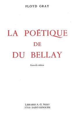 La Poetique de Du Bellay: Nouvelle Edition Avec Une Bibliographie Complementaire by Gray, Floyd Francis