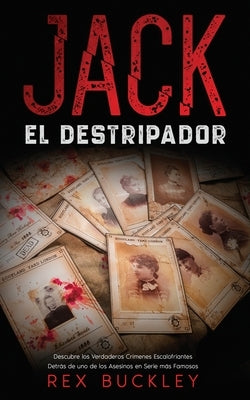 Jack el Destripador: Descubre los Verdaderos Crímenes Escalofriantes Detrás de uno de los Asesinos en Serie más Famosos by Buckley, Rex