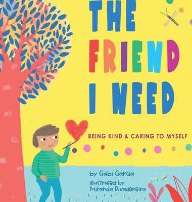 The Friend I Need: Being Kind & Caring To Myself by Garcia, Gabi