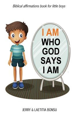 I AM Who God Says I AM: Biblical affirmations book for little boys by Bonsu, Laetitia