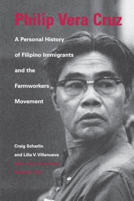 Philip Vera Cruz: A Personal History of Filipino Immigrants and the Farmworkers Movement by Scharlin, Craig