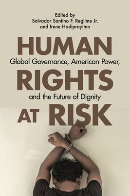 Human Rights at Risk: Global Governance, American Power, and the Future of Dignity by Regilme, Salvador Santino F.