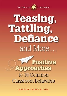 Teasing, Tattling, Defiance and More... Positive Approaches to 10 Common Classroom Behaviors by Wilson, Margaret Berry