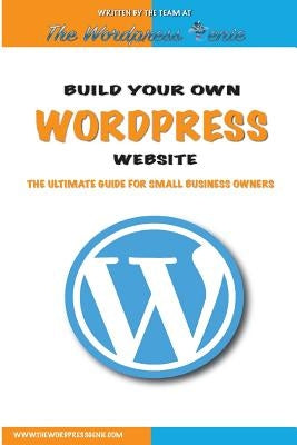 Build your own Wordpress website: An ultimate guide for small business owners by Wordpress Genie, The