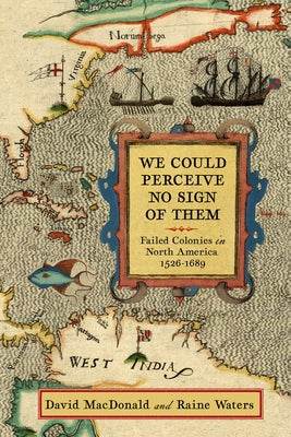 We Could Perceive No Sign of Them: Failed Colonies in North America, 1526-1689 by MacDonald, David