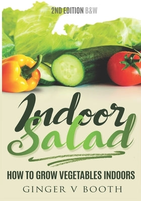 Indoor Salad: How to Grow Vegetables Indoors, 2nd Edition B&W by Booth, Ginger V.