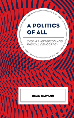 A Politics of All: Thomas Jefferson and Radical Democracy by Caivano, Dean