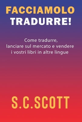 Facciamolo tradurre!: Come tradurre, lanciare sul mercato e vendere i vostri libri in altre lingue by Scott, S. C.