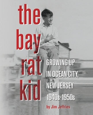 The Bay Rat Kid: Growing Up in Ocean City, New Jersey, 1940s-1950s by Jeffries, Jim