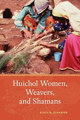 Huichol Women, Weavers, and Shamans by Schaefer, Stacy B.