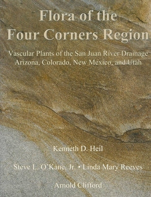 Flora of the Four Corners Region: Vascular Plants of the San Juan River Drainage: Arizona, Colorado, New Mexico, and Utah by Heil, Kenneth