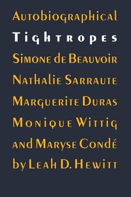 Autobiographical Tightropes: Simone de Beauvoir, Nathalie Sarraute, Marguerite Duras, Monique Wittig, and Maryse Condé by Hewitt, Leah D.
