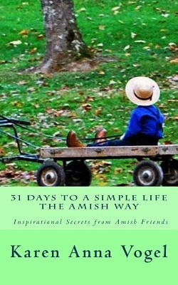 31 Days to a Simple Life The Amish Way by Vogel, Karen Anna