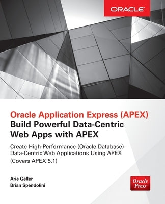 Oracle Application Express: Build Powerful Data-Centric Web Apps with Apex by Geller, Arie