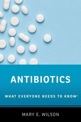 Antibiotics: What Everyone Needs to Know(r) by Wilson, Mary E.