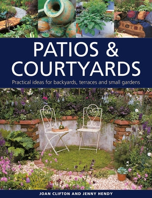 Patios & Courtyards: Practical Ideas for Backyards, Terraces and Small Gardens by Clifton, Joan