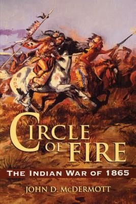 Circle of Fire: The Indian War of 1865 by McDermott, John D.