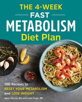 The 4-Week Fast Metabolism Diet Plan: 100 Recipes to Reset Your Metabolism and Lose Weight by Murray, April