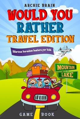 Would You Rather Game Book Travel Edition: Hilarious Plane, Car Game: Road Trip Activities For Kids & Teens by Brain, Archie