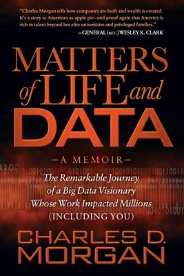 Matters of Life and Data: The Remarkable Journey of a Big Data Visionary Whose Work Impacted Millions (Including You) by Morgan, Charles D.