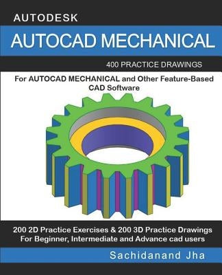 AutoCAD Mechanical: 400 Practice Drawings For AUTOCAD MECHANICAL and Other Feature-Based 3D Modeling Software by Jha, Sachidanand