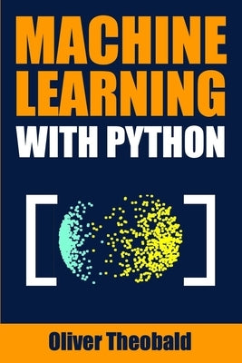 Machine Learning with Python: A Practical Beginners' Guide by Theobald, Oliver