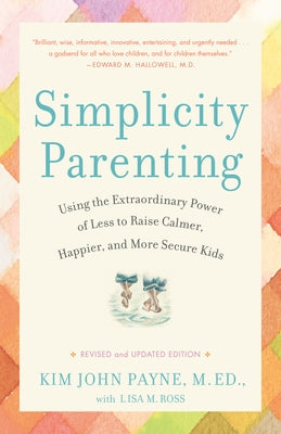 Simplicity Parenting: Using the Extraordinary Power of Less to Raise Calmer, Happier, and More Secure Kids by Payne, Kim John