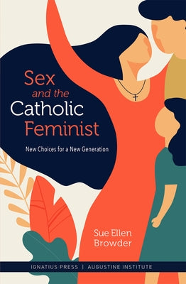 Sex and the Catholic Feminist: New Choices for a New Generation by Browder, Sue Ellen