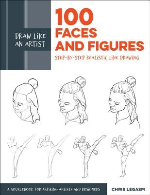 Draw Like an Artist: 100 Faces and Figures: Step-By-Step Realistic Line Drawing *A Sketching Guide for Aspiring Artists and Designers* by Legaspi, Chris