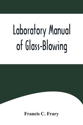 Laboratory Manual of Glass-Blowing by C. Frary, Francis