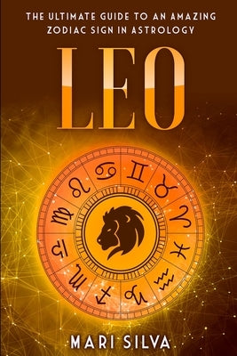 Leo: The Ultimate Guide to an Amazing Zodiac Sign in Astrology by Silva, Mari