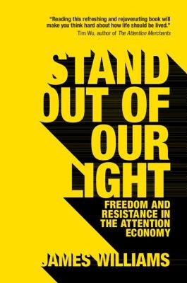 Stand Out of Our Light: Freedom and Resistance in the Attention Economy by Williams, James