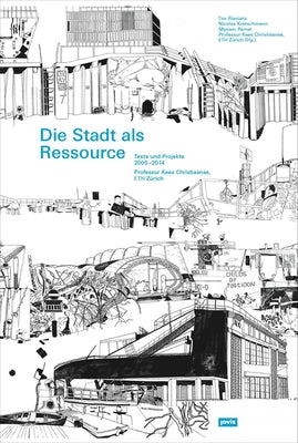 Die Stadt ALS Ressource: Texte Und Projekte 2005-2014 by Eth Z&#252;rich Professur Kees Christiaanse