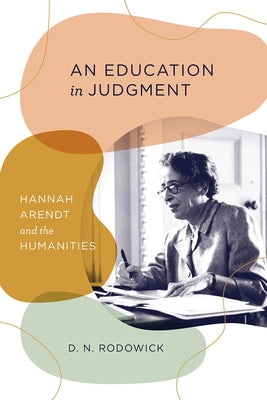 An Education in Judgment: Hannah Arendt and the Humanities by Rodowick, D. N.