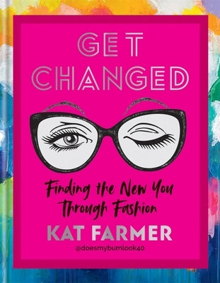 Get Changed: Finding the New You Through Fashion by Farmer, Kat