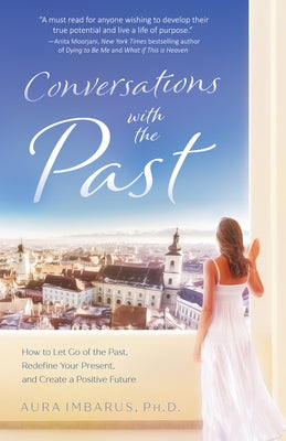 Conversations with the Past: How to Let Go of the Past, Redefine Your Present, and Create a Positive Future by Imbarus