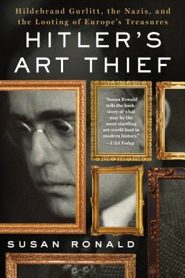 Hitler's Art Thief: Hildebrand Gurlitt, the Nazis, and the Looting of Europe's Treasures by Ronald, Susan