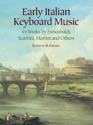 Early Italian Keyboard Music: 49 Works by Frescobaldi, Scarlatti, Martini and Others by Esposito, M.