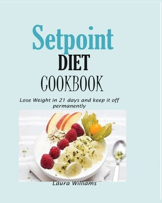 Setpoint Diet Cookbook: Lose Weight in 21 days and keep it off permanently. by Williams, Laura