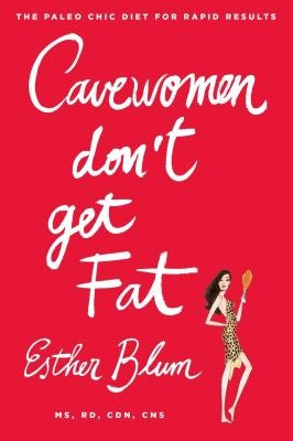 Cavewomen Don't Get Fat: The Paleo Chic Diet for Rapid Results by Blum, Esther