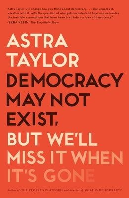 Democracy May Not Exist, But We'll Miss It When It's Gone by Taylor, Astra