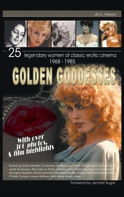 Golden Goddesses: 25 Legendary Women of Classic Erotic Cinema, 1968-1985 (Hardback) by Nelson, Jill C.