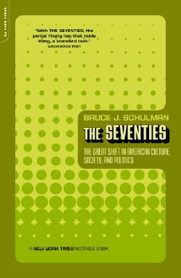 The Seventies: The Great Shift in American Culture, Society, and Politics by Schulman, Bruce